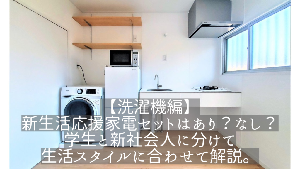 洗濯機編】新生活応援家電セットはあり？なし？学生と新社会人に分けて 
